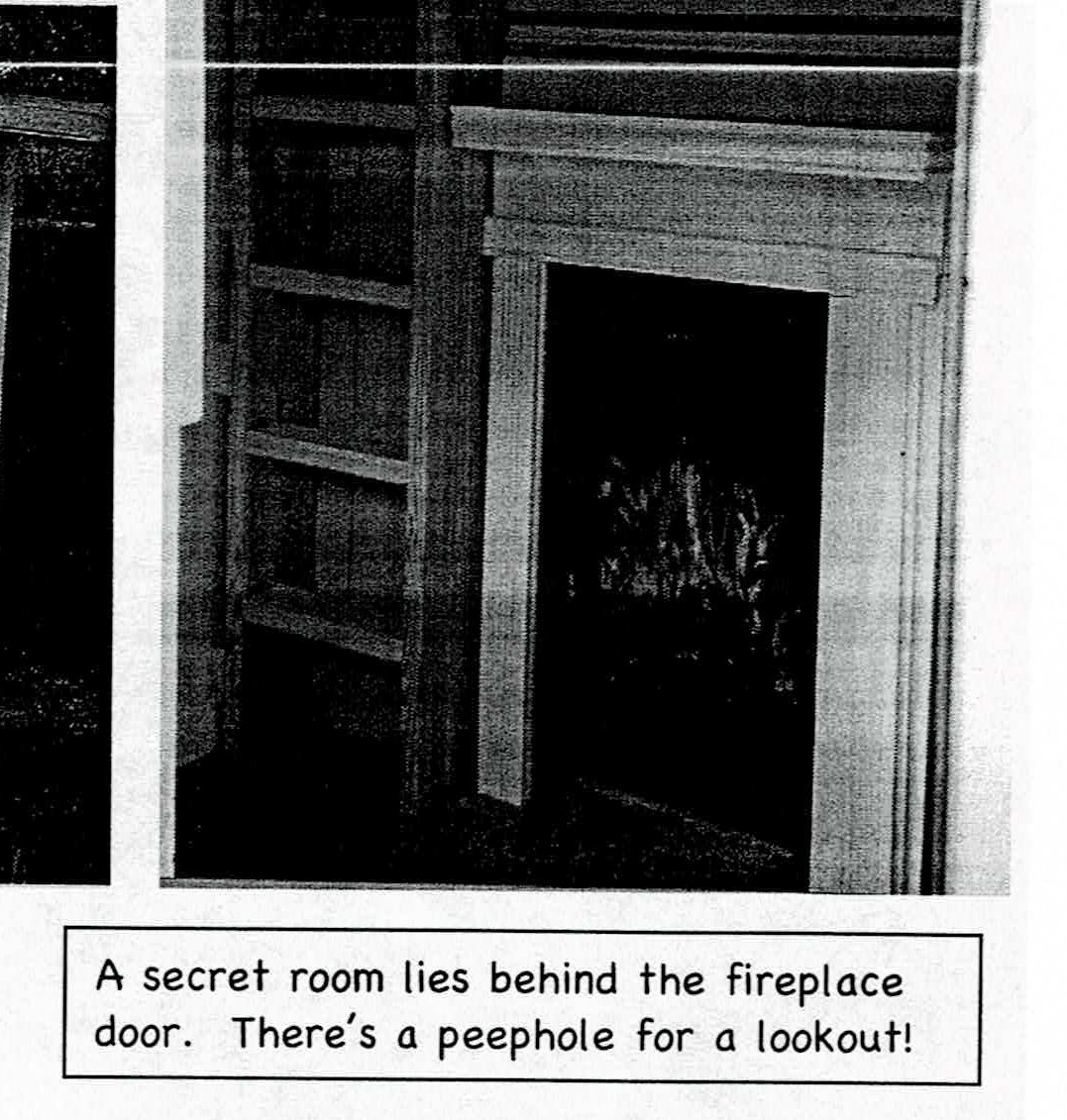 Image of the document. Black-and-white scan of the fireplace image from earlier. The image is captioned: "A secret room lies behind the fireplace door.  There's a peephole for a lookout!"