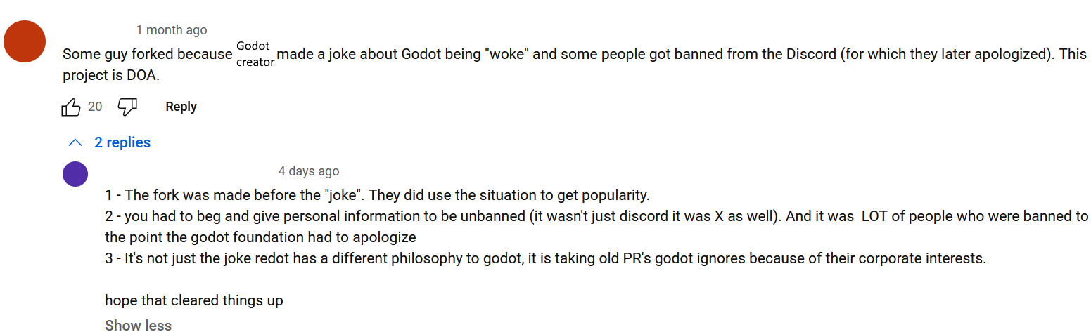 Screenshot of a YouTube comment thread on a Redot video. "Some guy forked because [Godot creator] made a joke about Godot being "woke" [...] This project is DOA." A reply reads, "1 - The fork was made before the 'Joke.' 2 - you had to beg and give personal information to be unbanned [...] 3 - It's not just the joke redot has a different philosophy to godot, it is taking old PR's godot ignores because of their corporate interests. hope that cleared things up"